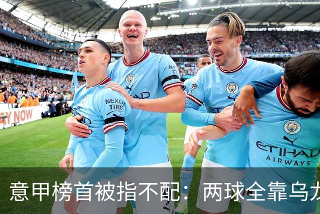 意甲榜首被指不配：两球全靠乌龙，九轮丢十球